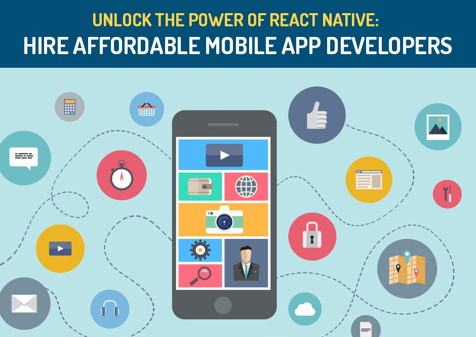 Unlock The Power of React Native: Hire Affordable Mobile App Developers