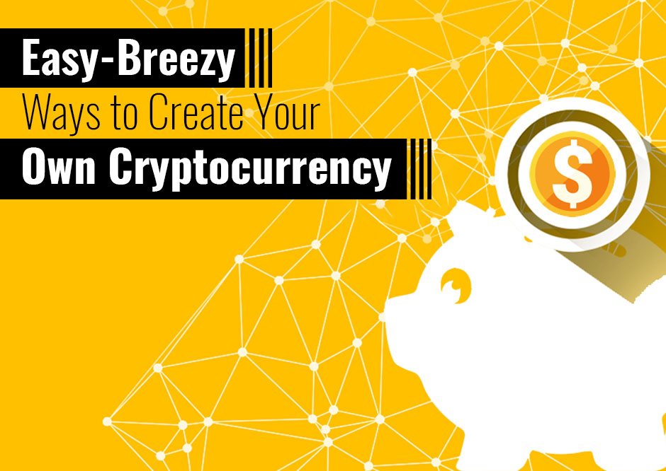 Easy-Breezy Ways to Create Your Own Cryptocurrency