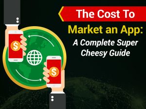 The Cost To Market an App: A Complete Super Cheesy Guide Cost To Market an App