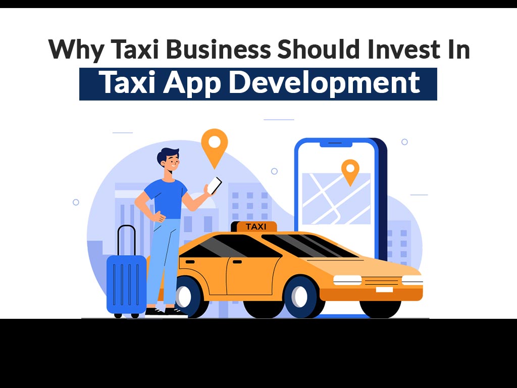 Why Taxi Business Should Invest In Taxi App Development